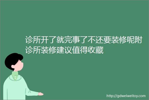 诊所开了就完事了不还要装修呢附诊所装修建议值得收藏