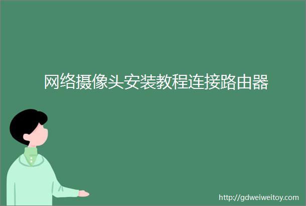 网络摄像头安装教程连接路由器