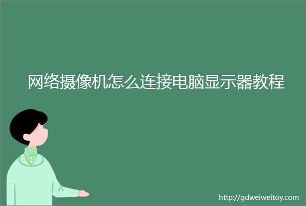 网络摄像机怎么连接电脑显示器教程