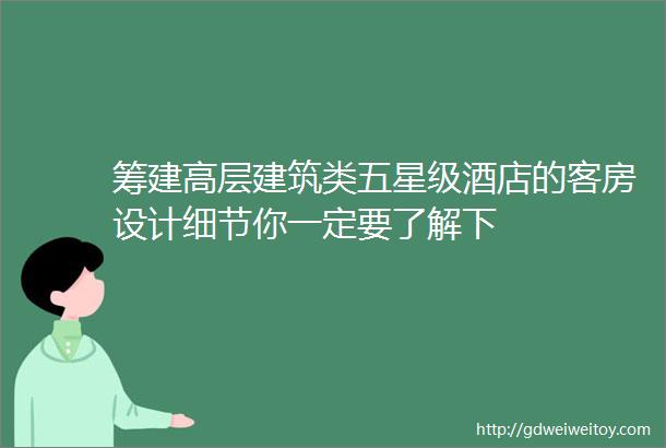 筹建高层建筑类五星级酒店的客房设计细节你一定要了解下