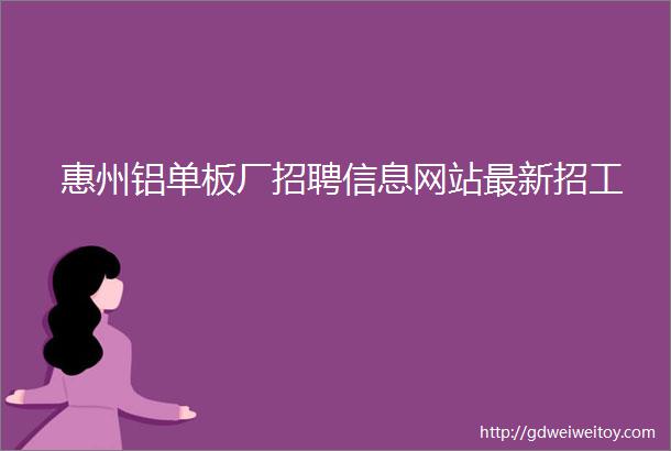 惠州铝单板厂招聘信息网站最新招工
