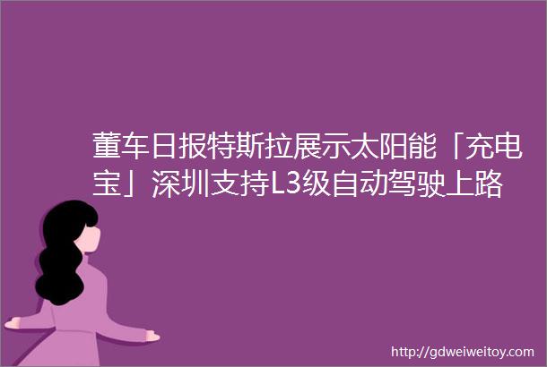 董车日报特斯拉展示太阳能「充电宝」深圳支持L3级自动驾驶上路