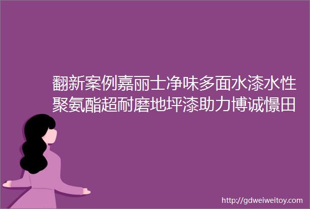 翻新案例嘉丽士净味多面水漆水性聚氨酯超耐磨地坪漆助力博诚憬田民宿大焕新