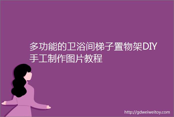 多功能的卫浴间梯子置物架DIY手工制作图片教程