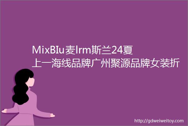MixBIu麦lrm斯兰24夏上一海线品牌广州聚源品牌女装折扣专柜撤柜尾货供应走份