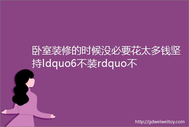 卧室装修的时候没必要花太多钱坚持ldquo6不装rdquo不仅实用还特别好看