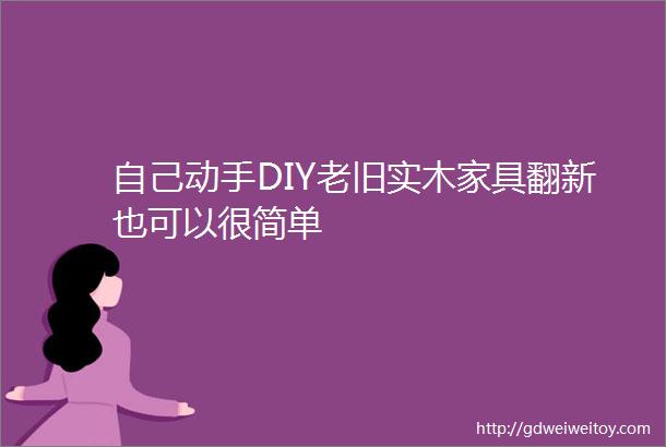 自己动手DIY老旧实木家具翻新也可以很简单