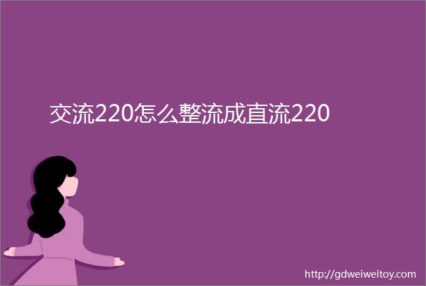 交流220怎么整流成直流220