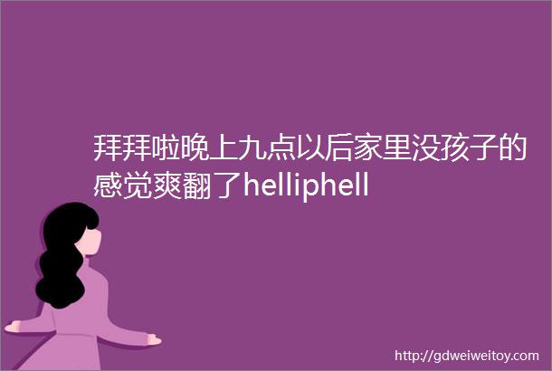 拜拜啦晚上九点以后家里没孩子的感觉爽翻了helliphellip