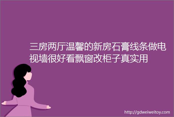 三房两厅温馨的新房石膏线条做电视墙很好看飘窗改柜子真实用