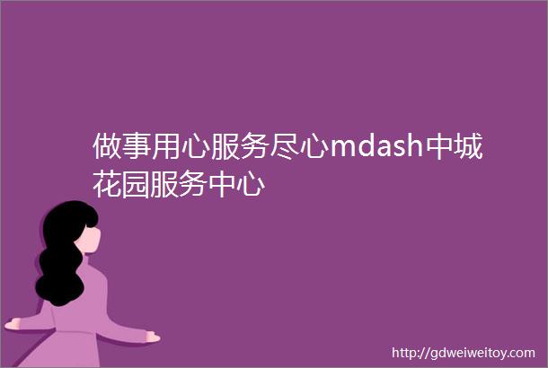 做事用心服务尽心mdash中城花园服务中心