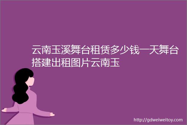 云南玉溪舞台租赁多少钱一天舞台搭建出租图片云南玉