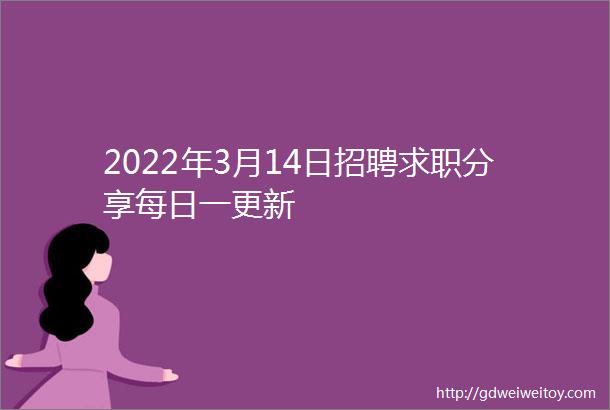 2022年3月14日招聘求职分享每日一更新