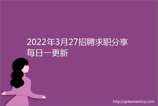 2022年3月27招聘求职分享每日一更新