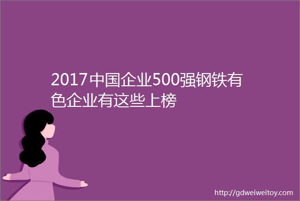 2017中国企业500强钢铁有色企业有这些上榜