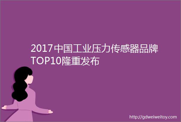 2017中国工业压力传感器品牌TOP10隆重发布