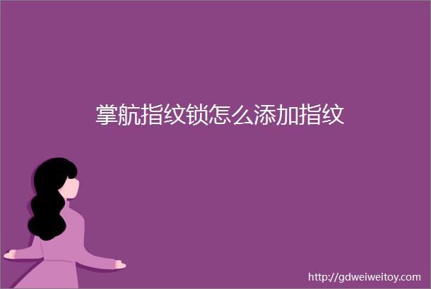 掌航指纹锁怎么添加指纹