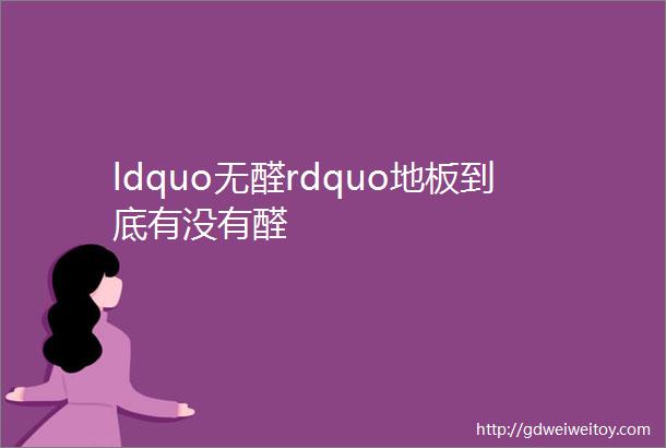 ldquo无醛rdquo地板到底有没有醛