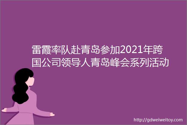 雷霞率队赴青岛参加2021年跨国公司领导人青岛峰会系列活动