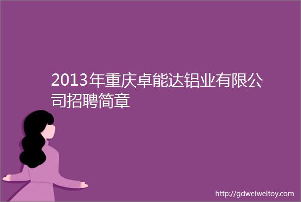 2013年重庆卓能达铝业有限公司招聘简章