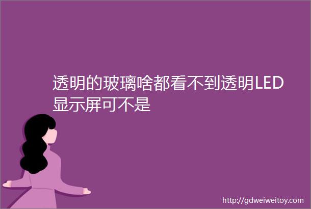 透明的玻璃啥都看不到透明LED显示屏可不是