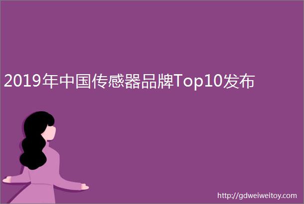 2019年中国传感器品牌Top10发布