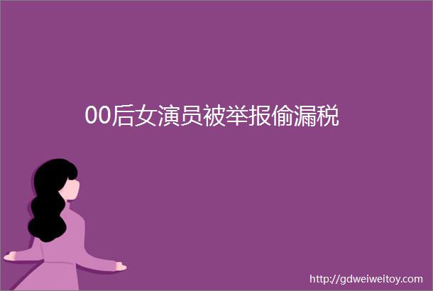 00后女演员被举报偷漏税