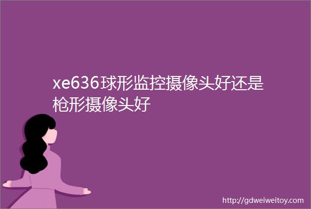 xe636球形监控摄像头好还是枪形摄像头好