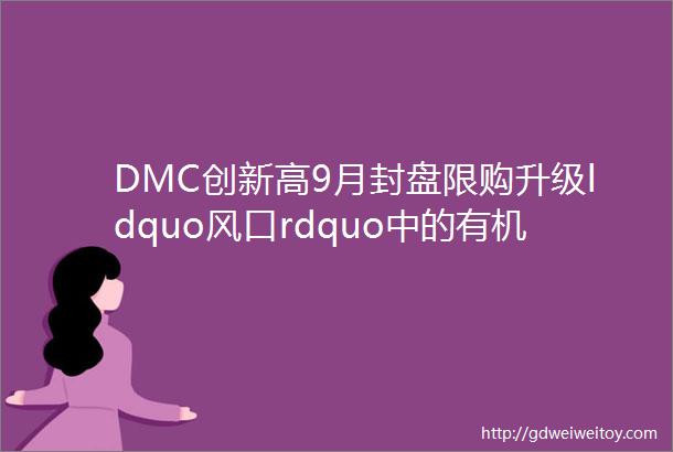DMC创新高9月封盘限购升级ldquo风口rdquo中的有机硅产业链未来又该何去何从