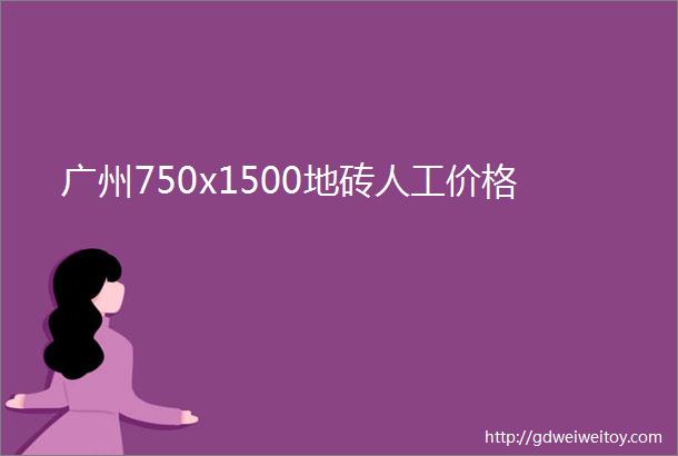 广州750x1500地砖人工价格