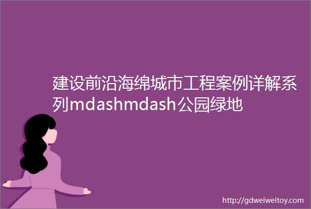 建设前沿海绵城市工程案例详解系列mdashmdash公园绿地的海绵化改造