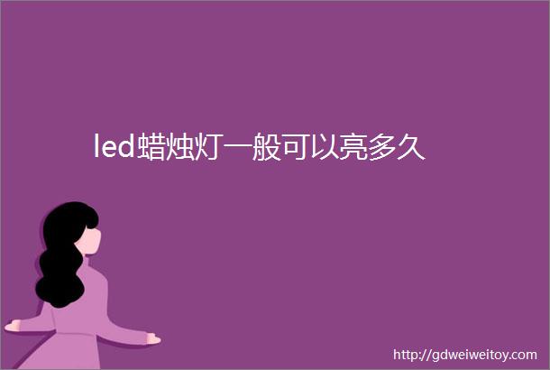 led蜡烛灯一般可以亮多久