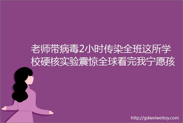 老师带病毒2小时传染全班这所学校硬核实验震惊全球看完我宁愿孩子不开学