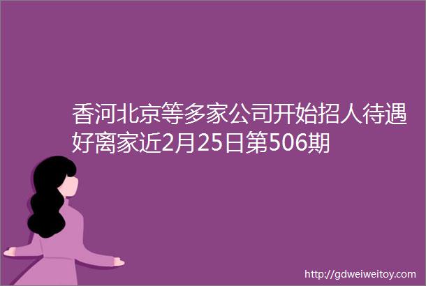 香河北京等多家公司开始招人待遇好离家近2月25日第506期
