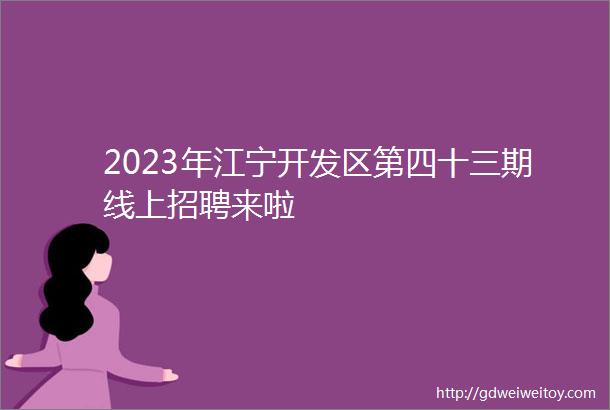 2023年江宁开发区第四十三期线上招聘来啦