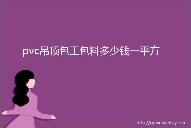 pvc吊顶包工包料多少钱一平方