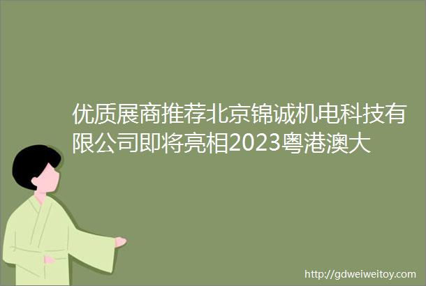 优质展商推荐北京锦诚机电科技有限公司即将亮相2023粤港澳大湾区广州智慧停车展览会