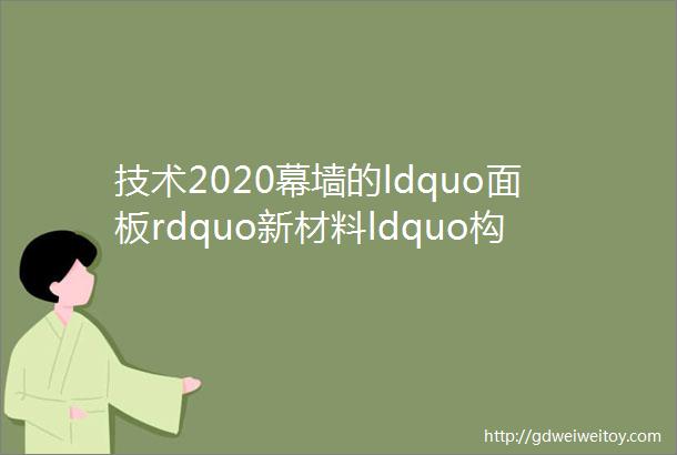 技术2020幕墙的ldquo面板rdquo新材料ldquo构件rdquo新应用