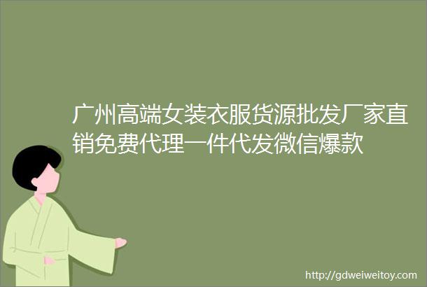 广州高端女装衣服货源批发厂家直销免费代理一件代发微信爆款