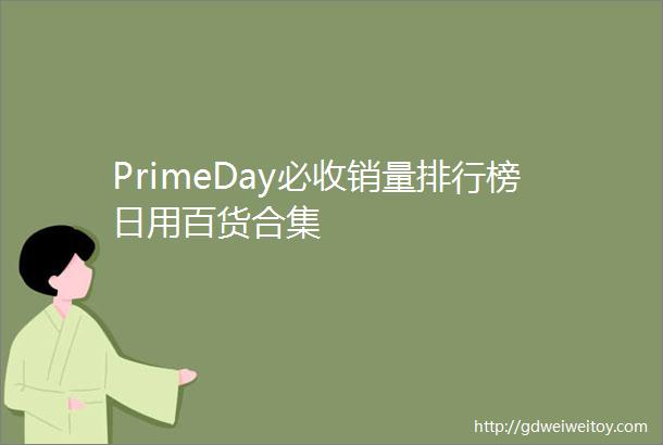 PrimeDay必收销量排行榜日用百货合集