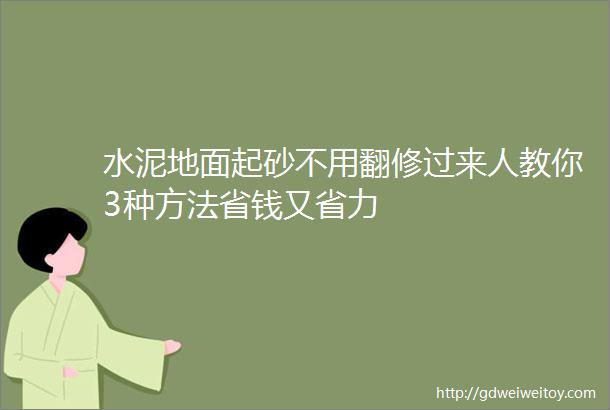 水泥地面起砂不用翻修过来人教你3种方法省钱又省力