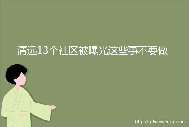 清远13个社区被曝光这些事不要做