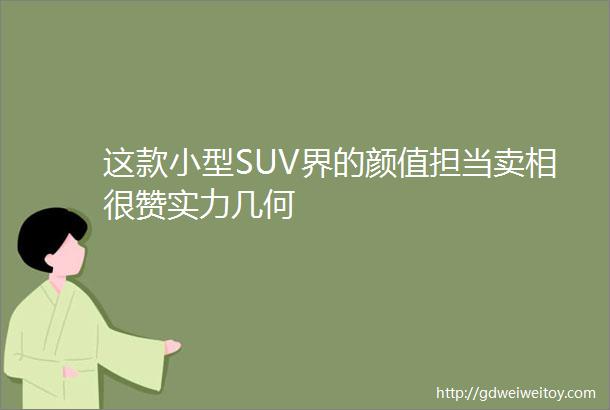 这款小型SUV界的颜值担当卖相很赞实力几何