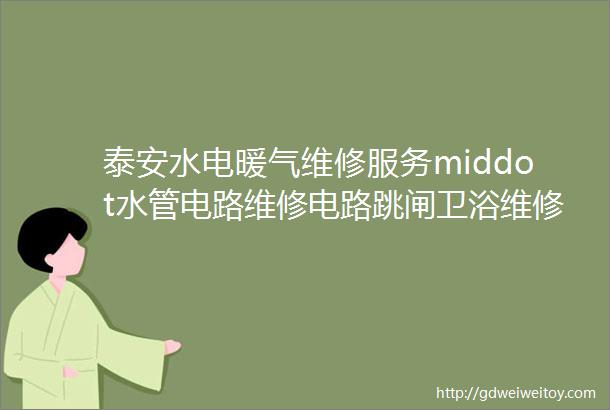 泰安水电暖气维修服务middot水管电路维修电路跳闸卫浴维修门窗维修下水道疏通