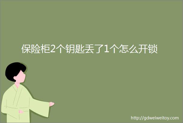 保险柜2个钥匙丢了1个怎么开锁