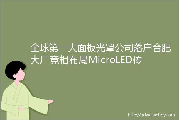全球第一大面板光罩公司落户合肥大厂竞相布局MicroLED传Google投资glo1500万美元