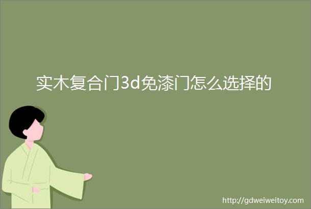 实木复合门3d免漆门怎么选择的