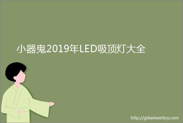 小器鬼2019年LED吸顶灯大全