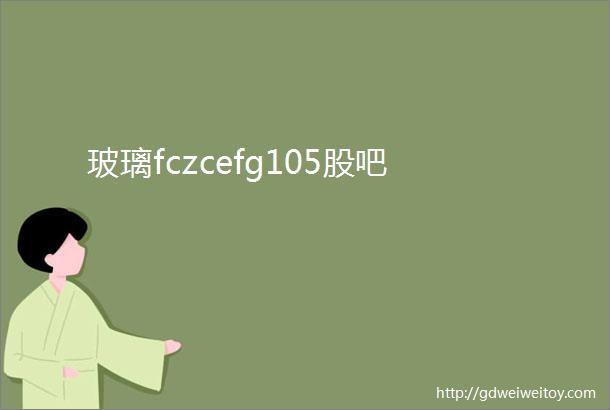 玻璃fczcefg105股吧