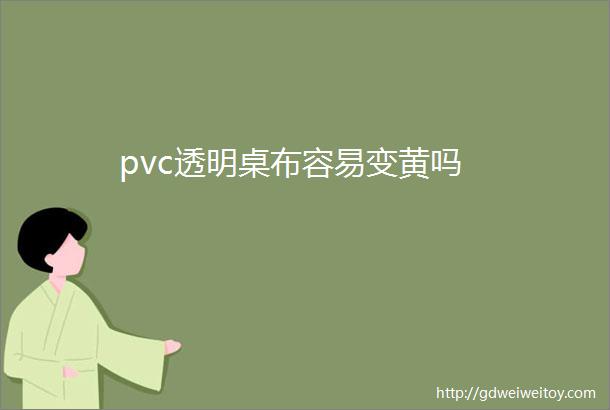 pvc透明桌布容易变黄吗